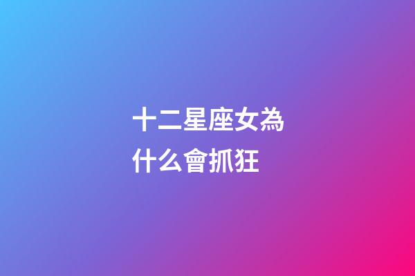 十二星座女為什么會抓狂-第1張-星座運(yùn)勢-玄機(jī)派