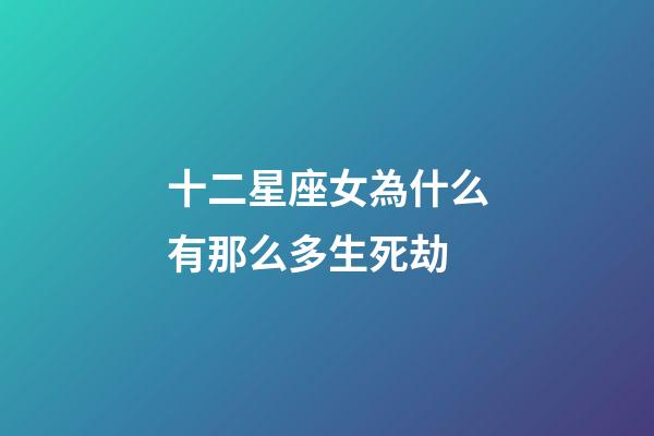 十二星座女為什么有那么多生死劫-第1張-星座運勢-玄機派