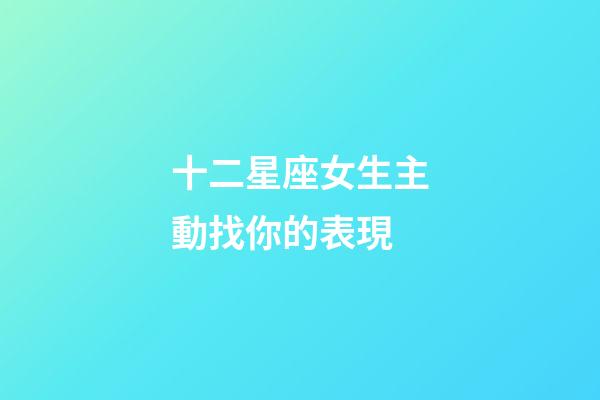 十二星座女生主動找你的表現-第1張-星座運勢-玄機派