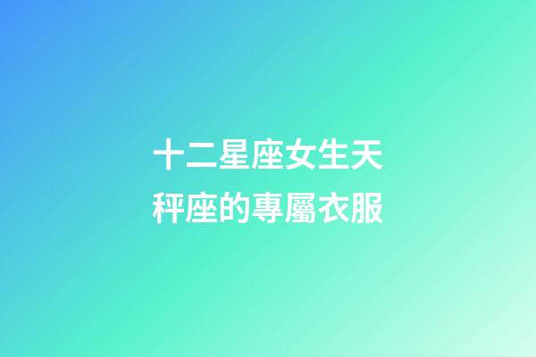 十二星座女生天秤座的專屬衣服-第1張-星座運勢-玄機派