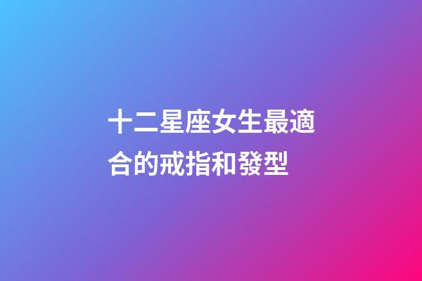 十二星座女生最適合的戒指和發型-第1張-星座運勢-玄機派