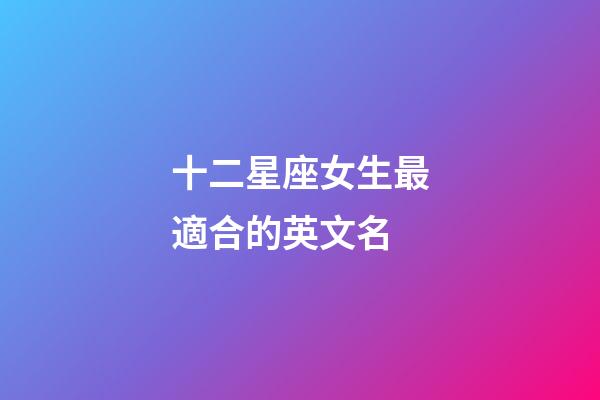 十二星座女生最適合的英文名-第1張-星座運勢-玄機派