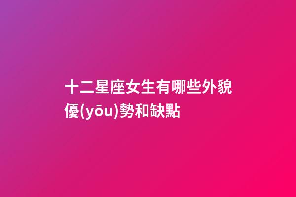 十二星座女生有哪些外貌優(yōu)勢和缺點-第1張-星座運勢-玄機派