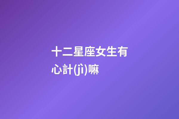 十二星座女生有心計(jì)嘛-第1張-星座運(yùn)勢(shì)-玄機(jī)派