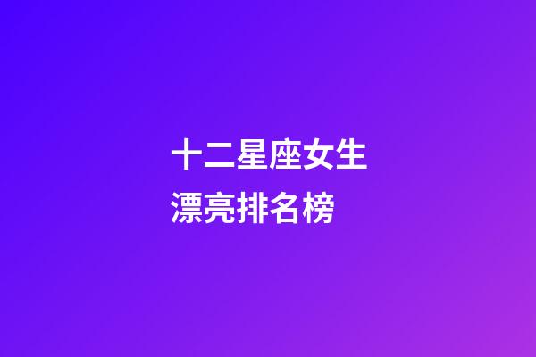 十二星座女生漂亮排名榜-第1張-星座運勢-玄機派