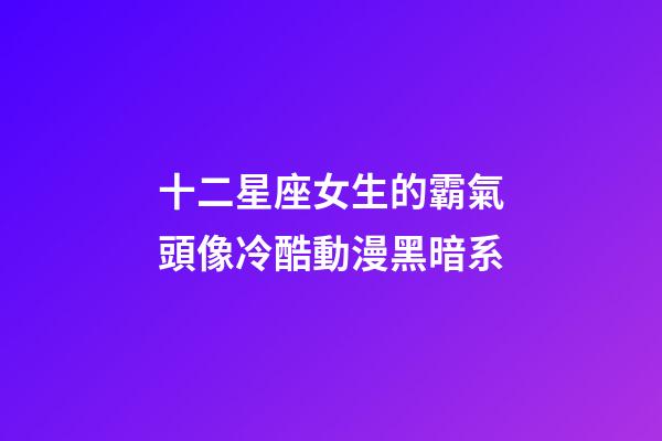 十二星座女生的霸氣頭像冷酷動漫黑暗系-第1張-星座運(yùn)勢-玄機(jī)派