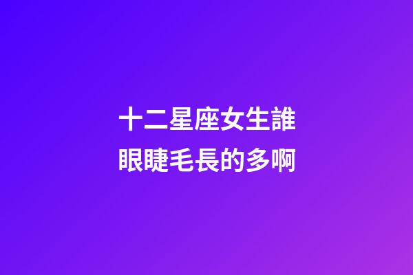十二星座女生誰眼睫毛長的多啊