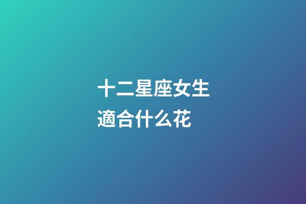 十二星座女生適合什么花-第1張-星座運勢-玄機(jī)派