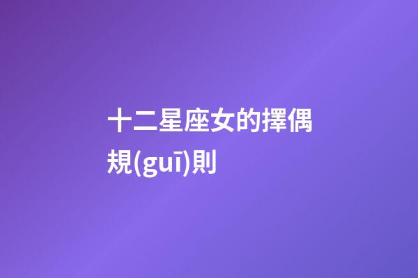 十二星座女的擇偶規(guī)則-第1張-星座運(yùn)勢(shì)-玄機(jī)派