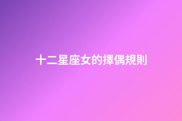 十二星座女的擇偶規則-第1張-星座運勢-玄機派