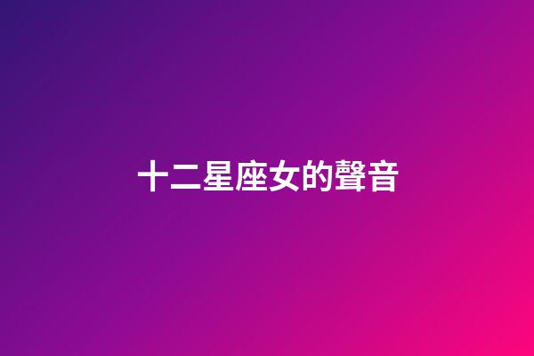 十二星座女的聲音-第1張-星座運勢-玄機派