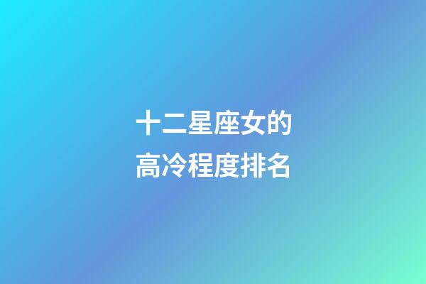 十二星座女的高冷程度排名-第1張-星座運勢-玄機派