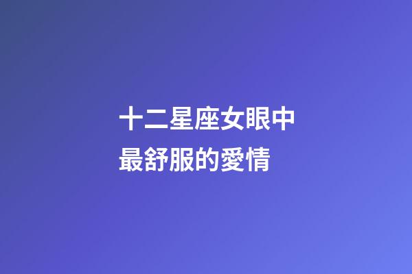 十二星座女眼中最舒服的愛情