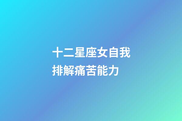十二星座女自我排解痛苦能力-第1張-星座運勢-玄機派