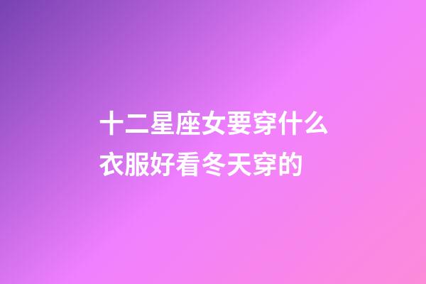 十二星座女要穿什么衣服好看冬天穿的-第1張-星座運(yùn)勢(shì)-玄機(jī)派