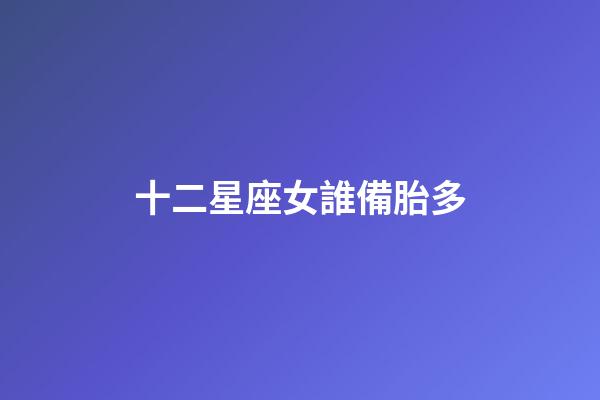 十二星座女誰備胎多-第1張-星座運勢-玄機派