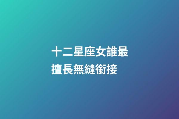 十二星座女誰最擅長無縫銜接-第1張-星座運勢-玄機派