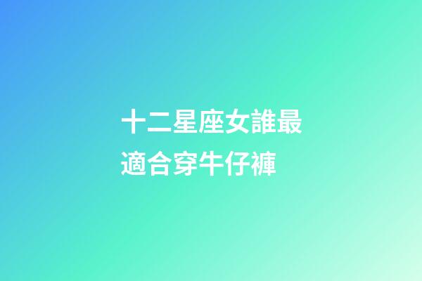 十二星座女誰最適合穿牛仔褲