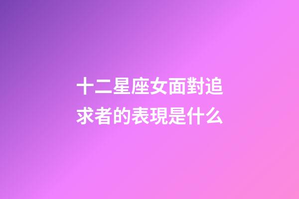 十二星座女面對追求者的表現是什么-第1張-星座運勢-玄機派