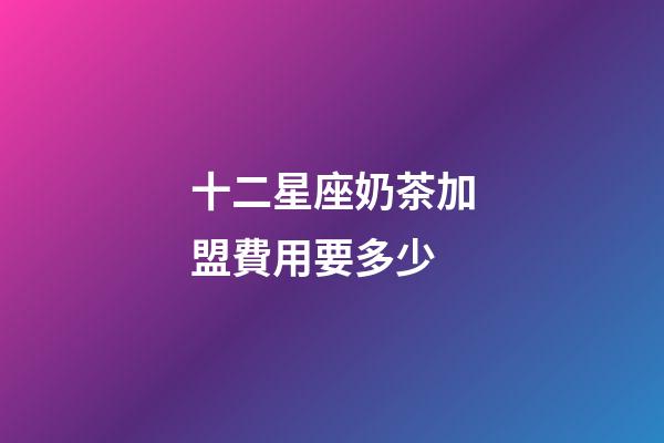 十二星座奶茶加盟費用要多少