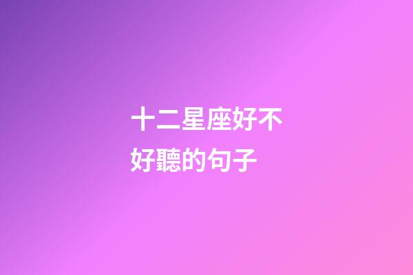 十二星座好不好聽的句子-第1張-星座運勢-玄機派