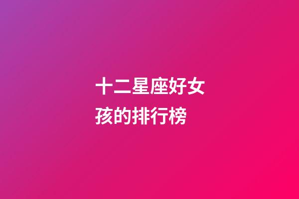 十二星座好女孩的排行榜-第1張-星座運(yùn)勢(shì)-玄機(jī)派