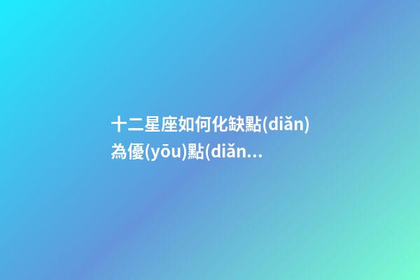 十二星座如何化缺點(diǎn)為優(yōu)點(diǎn)-第1張-星座運(yùn)勢-玄機(jī)派