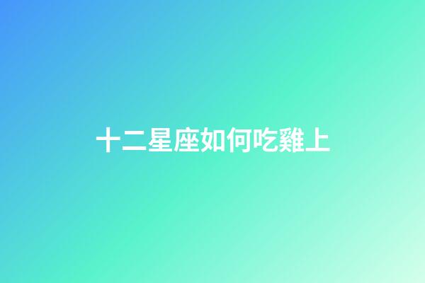 十二星座如何吃雞上-第1張-星座運(yùn)勢(shì)-玄機(jī)派