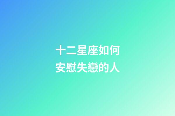 十二星座如何安慰失戀的人-第1張-星座運(yùn)勢(shì)-玄機(jī)派
