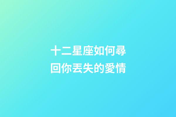 十二星座如何尋回你丟失的愛情-第1張-星座運勢-玄機派