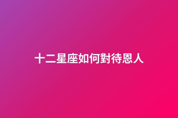 十二星座如何對待恩人