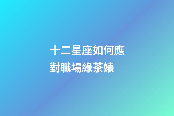 十二星座如何應對職場綠茶婊-第1張-星座運勢-玄機派