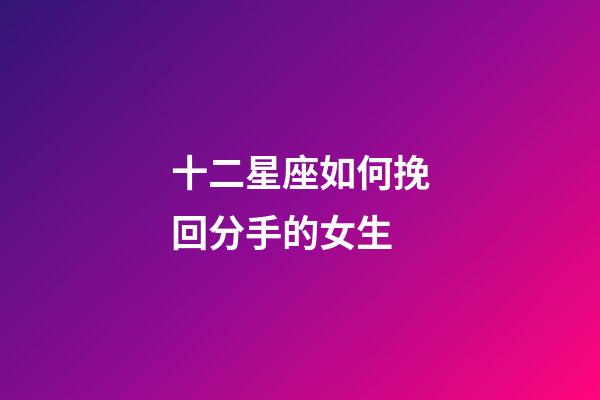 十二星座如何挽回分手的女生-第1張-星座運勢-玄機派