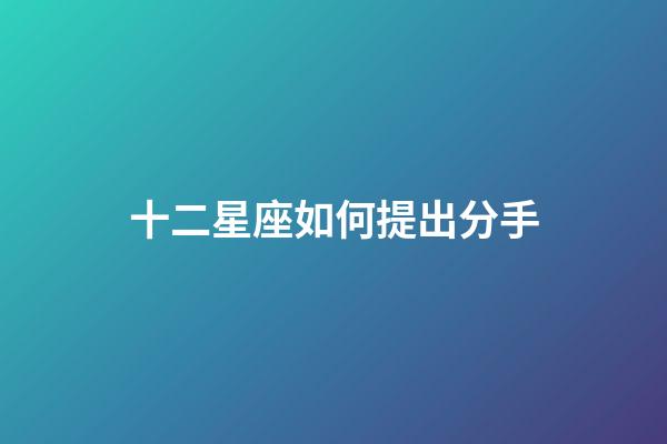 十二星座如何提出分手-第1張-星座運勢-玄機派