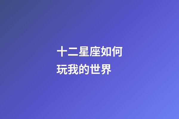 十二星座如何玩我的世界-第1張-星座運勢-玄機派