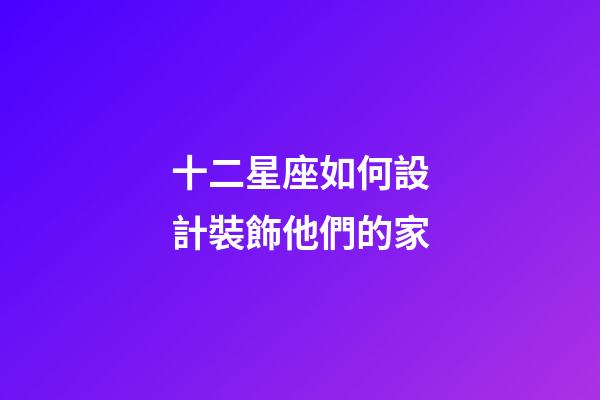 十二星座如何設計裝飾他們的家-第1張-星座運勢-玄機派