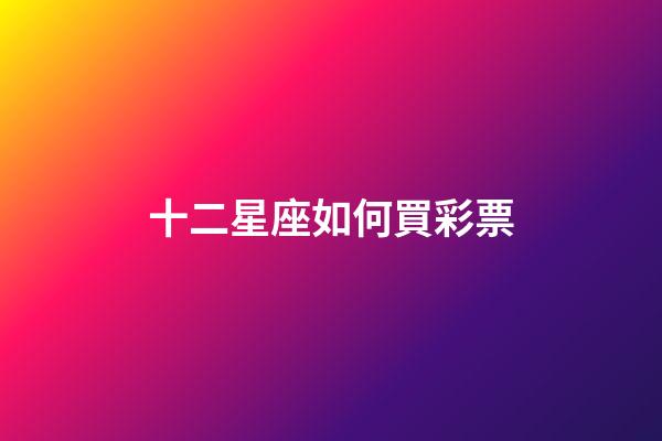 十二星座如何買彩票-第1張-星座運勢-玄機(jī)派