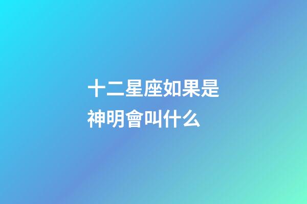 十二星座如果是神明會叫什么