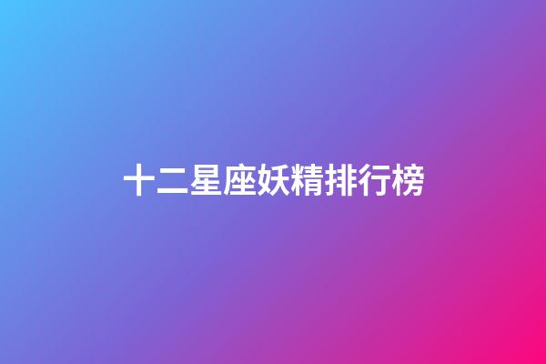 十二星座妖精排行榜-第1張-星座運勢-玄機派