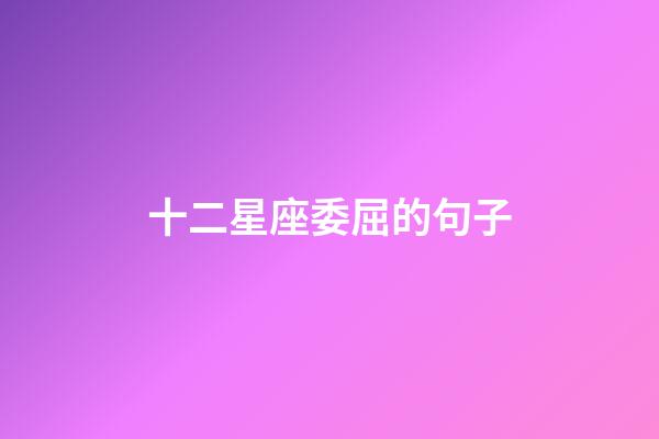 十二星座委屈的句子-第1張-星座運勢-玄機派
