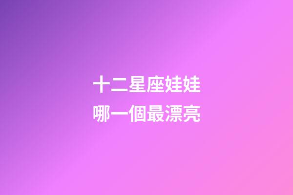 十二星座娃娃哪一個最漂亮-第1張-星座運勢-玄機派