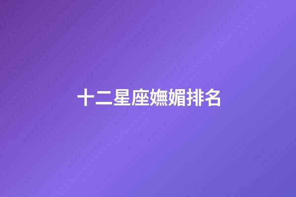 十二星座嫵媚排名-第1張-星座運勢-玄機派