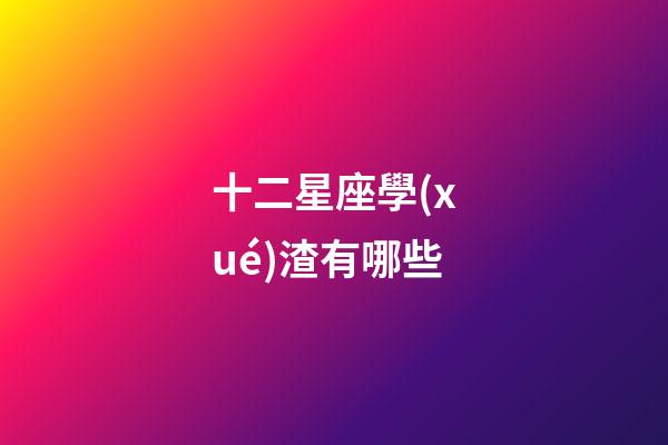 十二星座學(xué)渣有哪些-第1張-星座運勢-玄機派