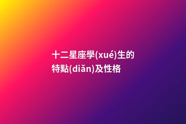 十二星座學(xué)生的特點(diǎn)及性格-第1張-星座運(yùn)勢-玄機(jī)派