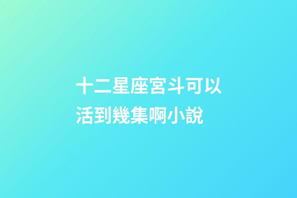 十二星座宮斗可以活到幾集啊小說-第1張-星座運(yùn)勢(shì)-玄機(jī)派