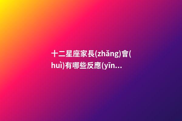十二星座家長(zhǎng)會(huì)有哪些反應(yīng)-第1張-星座運(yùn)勢(shì)-玄機(jī)派