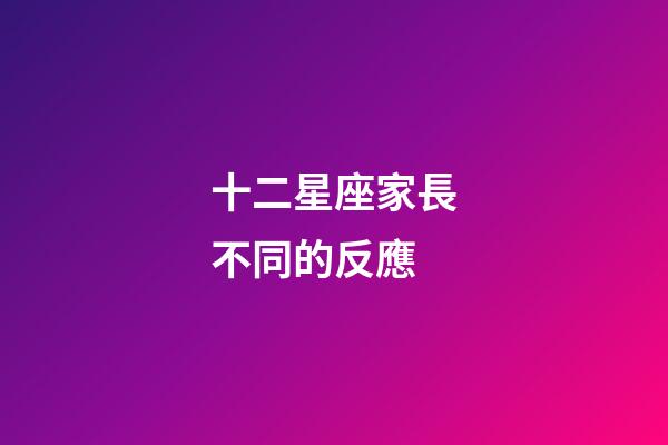 十二星座家長不同的反應-第1張-星座運勢-玄機派