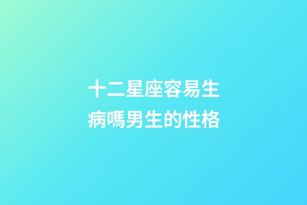 十二星座容易生病嗎男生的性格-第1張-星座運勢-玄機派