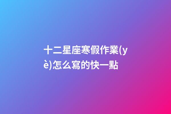 十二星座寒假作業(yè)怎么寫的快一點-第1張-星座運(yùn)勢-玄機(jī)派