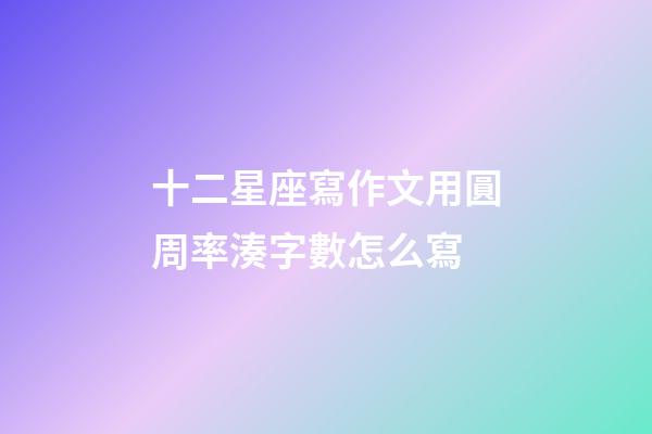 十二星座寫作文用圓周率湊字數怎么寫-第1張-星座運勢-玄機派